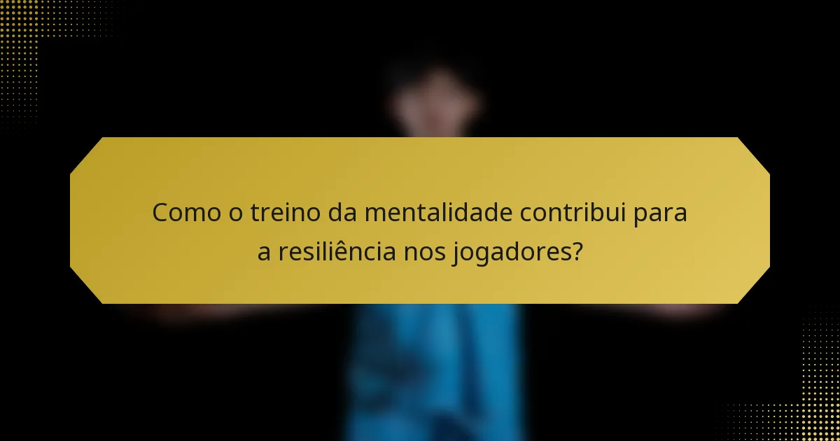 Como o treino da mentalidade contribui para a resiliência nos jogadores?