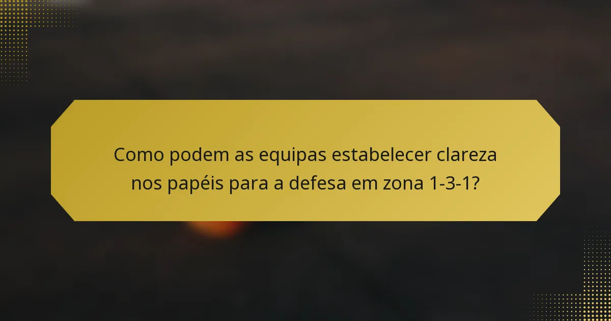 Como podem as equipas estabelecer clareza nos papéis para a defesa em zona 1-3-1?