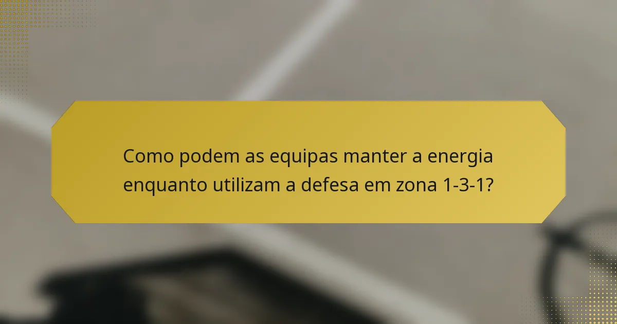 Como podem as equipas manter a energia enquanto utilizam a defesa em zona 1-3-1?