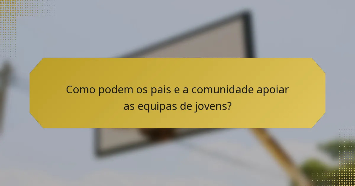Como podem os pais e a comunidade apoiar as equipas de jovens?