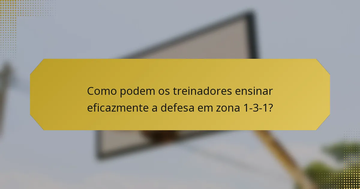 Como podem os treinadores ensinar eficazmente a defesa em zona 1-3-1?