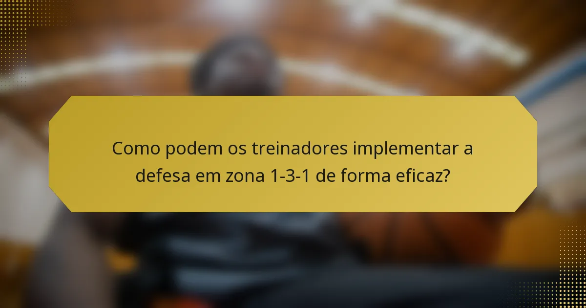 Como podem os treinadores implementar a defesa em zona 1-3-1 de forma eficaz?