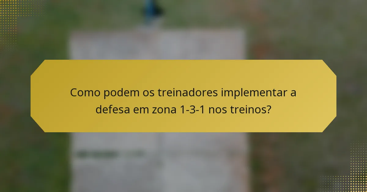 Como podem os treinadores implementar a defesa em zona 1-3-1 nos treinos?