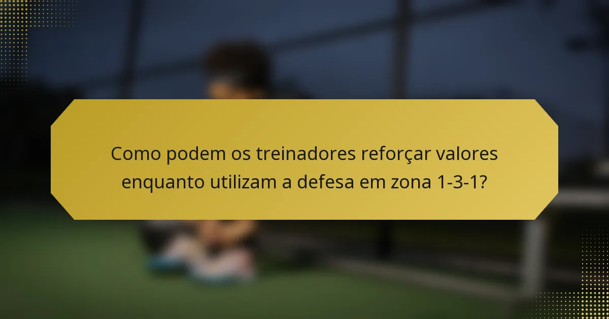 Como podem os treinadores reforçar valores enquanto utilizam a defesa em zona 1-3-1?