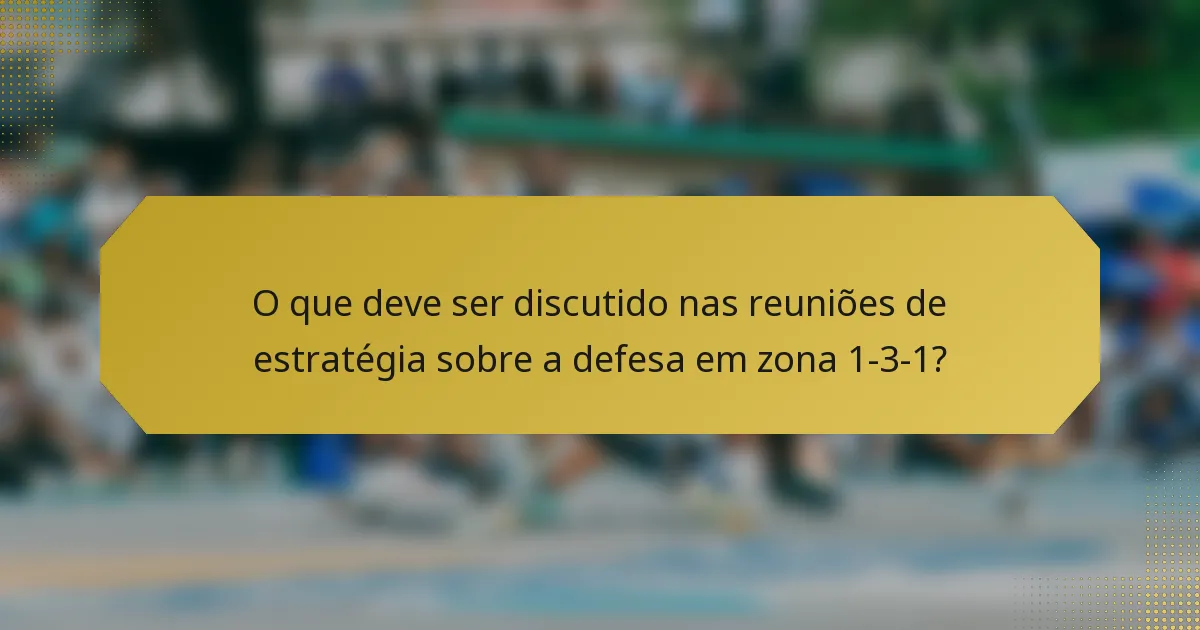O que deve ser discutido nas reuniões de estratégia sobre a defesa em zona 1-3-1?