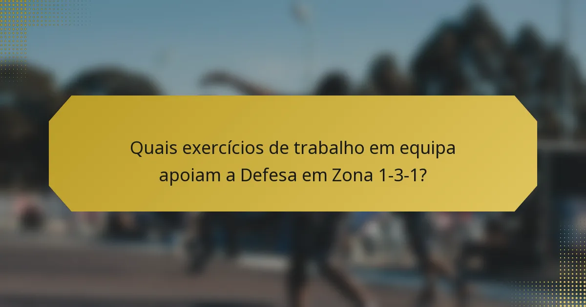 Quais exercícios de trabalho em equipa apoiam a Defesa em Zona 1-3-1?