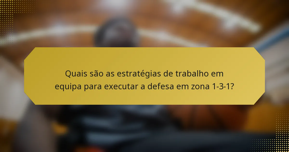 Quais são as estratégias de trabalho em equipa para executar a defesa em zona 1-3-1?