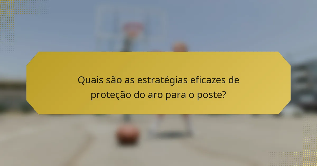 Quais são as estratégias eficazes de proteção do aro para o poste?