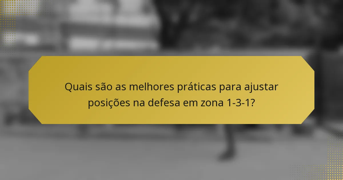 Quais são as melhores práticas para ajustar posições na defesa em zona 1-3-1?