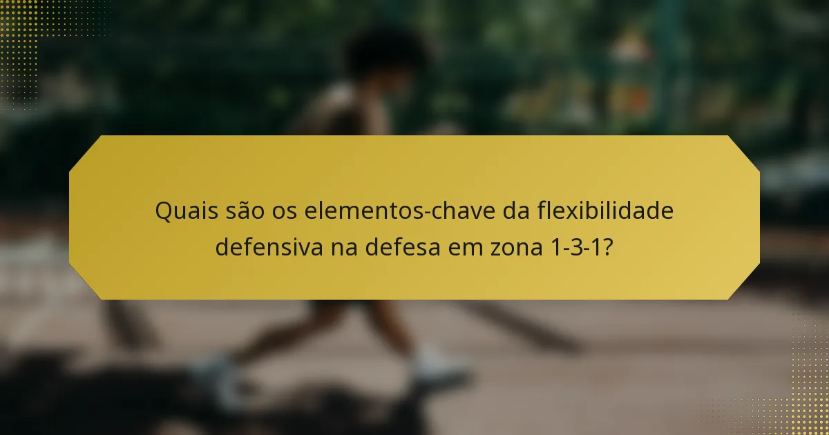 Quais são os elementos-chave da flexibilidade defensiva na defesa em zona 1-3-1?