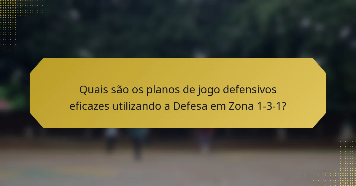 Quais são os planos de jogo defensivos eficazes utilizando a Defesa em Zona 1-3-1?