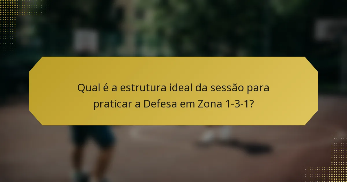 Qual é a estrutura ideal da sessão para praticar a Defesa em Zona 1-3-1?