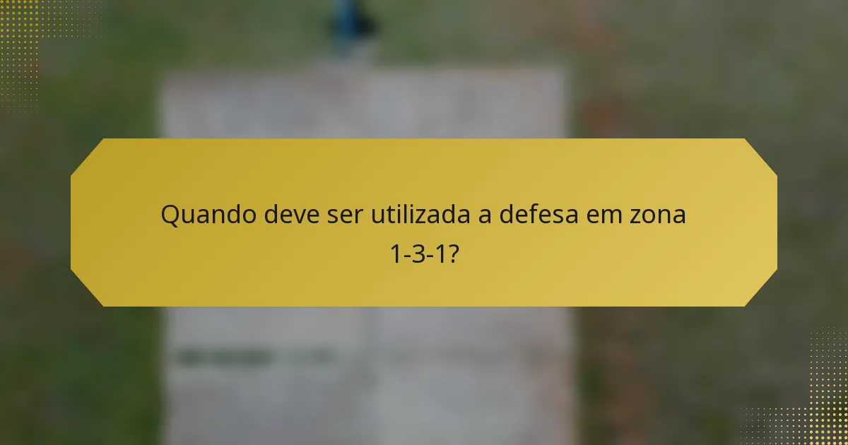 Quando deve ser utilizada a defesa em zona 1-3-1?