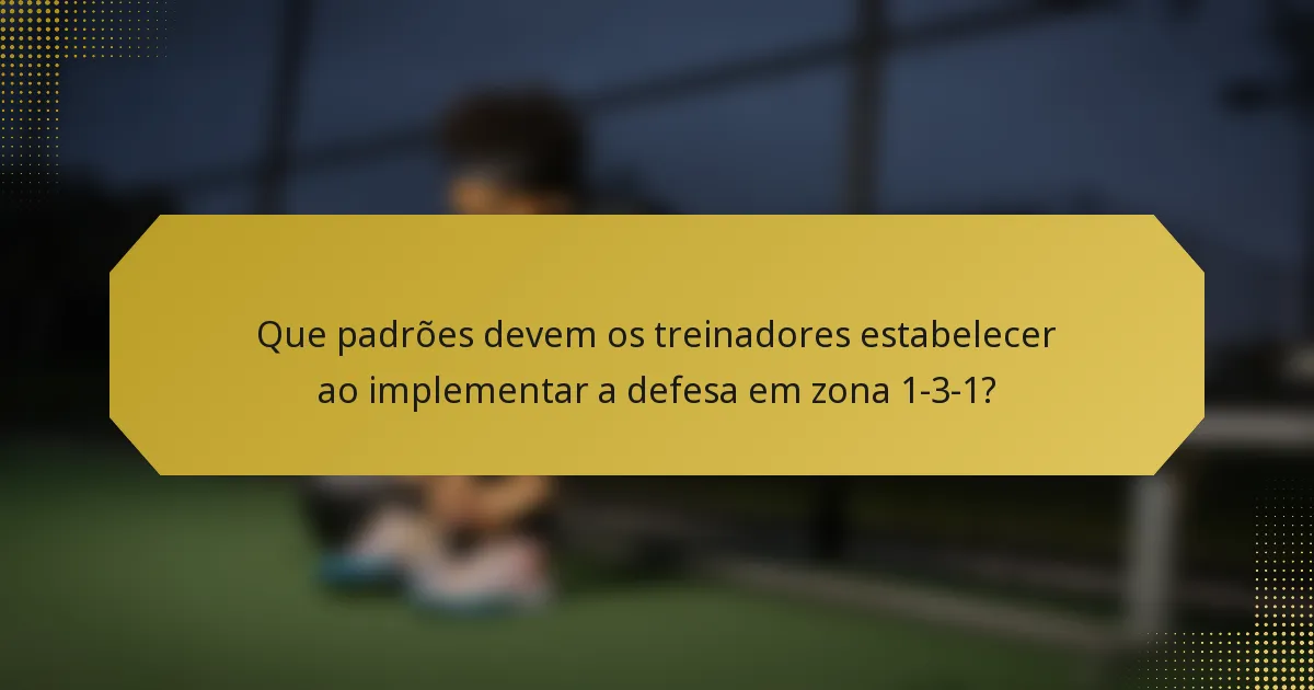 Que padrões devem os treinadores estabelecer ao implementar a defesa em zona 1-3-1?